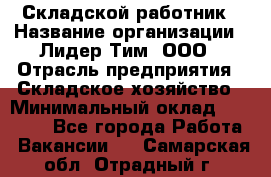 Складской работник › Название организации ­ Лидер Тим, ООО › Отрасль предприятия ­ Складское хозяйство › Минимальный оклад ­ 32 000 - Все города Работа » Вакансии   . Самарская обл.,Отрадный г.